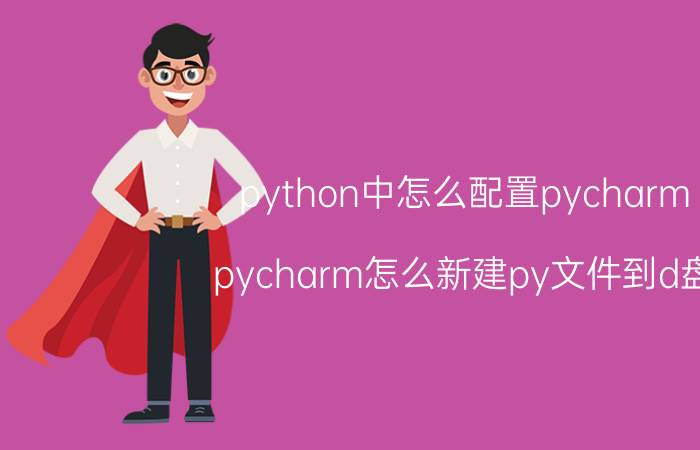 python中怎么配置pycharm pycharm怎么新建py文件到d盘？